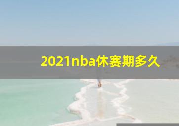 2021nba休赛期多久