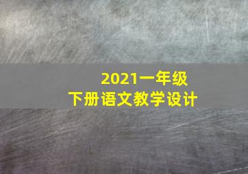 2021一年级下册语文教学设计