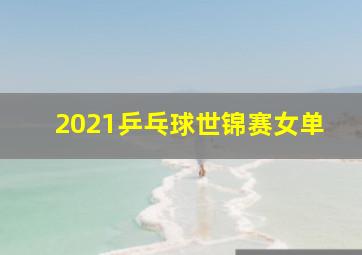 2021乒乓球世锦赛女单