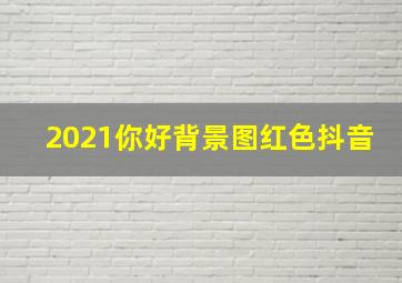 2021你好背景图红色抖音