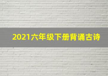 2021六年级下册背诵古诗