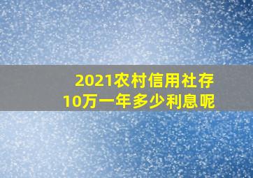 2021农村信用社存10万一年多少利息呢