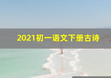 2021初一语文下册古诗