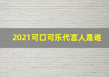 2021可口可乐代言人是谁