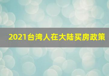 2021台湾人在大陆买房政策