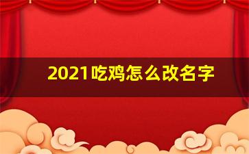 2021吃鸡怎么改名字