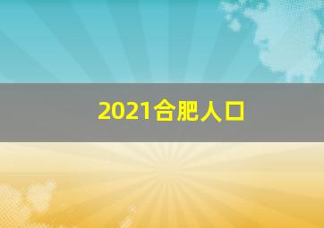 2021合肥人口