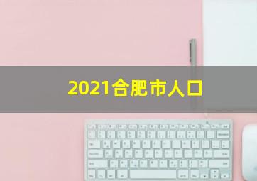 2021合肥市人口