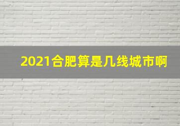 2021合肥算是几线城市啊