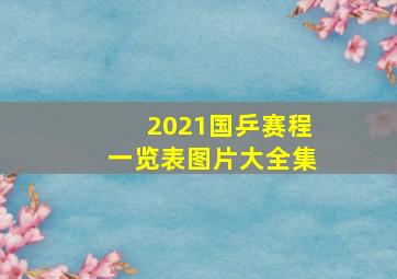 2021国乒赛程一览表图片大全集