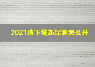 2021地下城新深渊怎么开