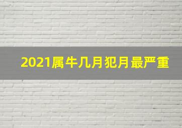 2021属牛几月犯月最严重