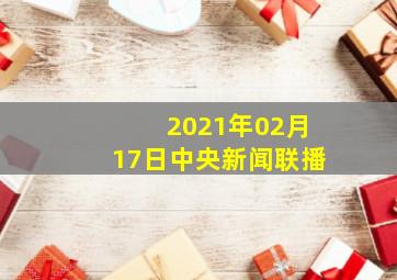 2021年02月17日中央新闻联播