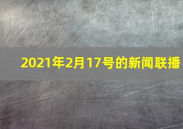 2021年2月17号的新闻联播