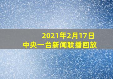 2021年2月17日中央一台新闻联播回放