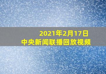 2021年2月17日中央新闻联播回放视频