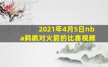 2021年4月5日nba鹈鹕对火箭的比赛视频