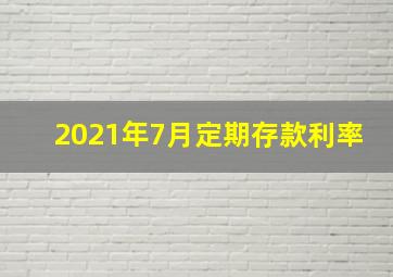 2021年7月定期存款利率