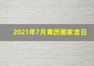 2021年7月黄历搬家吉日