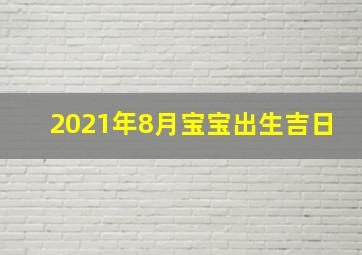 2021年8月宝宝出生吉日