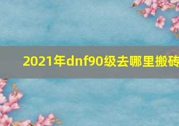 2021年dnf90级去哪里搬砖