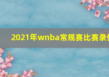 2021年wnba常规赛比赛录像