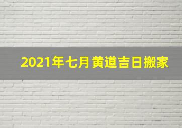 2021年七月黄道吉日搬家