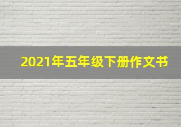 2021年五年级下册作文书