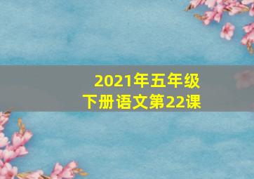 2021年五年级下册语文第22课