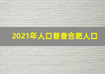 2021年人口普查合肥人口