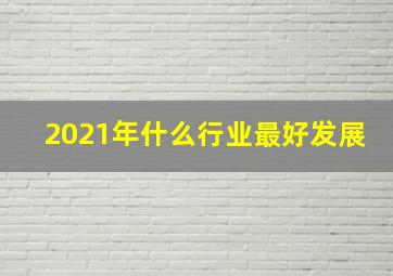 2021年什么行业最好发展