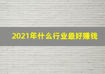 2021年什么行业最好赚钱