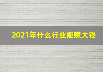 2021年什么行业能赚大钱