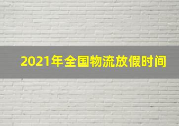 2021年全国物流放假时间