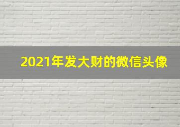 2021年发大财的微信头像