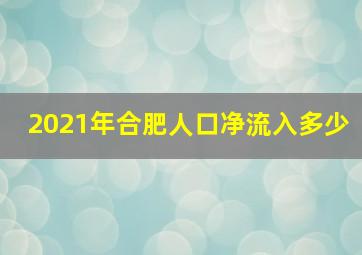 2021年合肥人口净流入多少