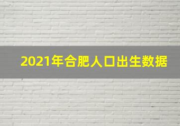 2021年合肥人口出生数据