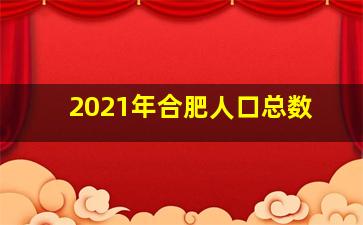 2021年合肥人口总数