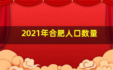 2021年合肥人口数量