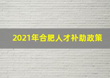 2021年合肥人才补助政策