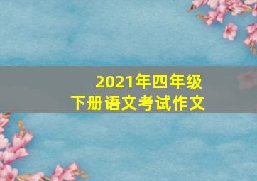 2021年四年级下册语文考试作文