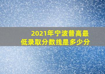 2021年宁波普高最低录取分数线是多少分