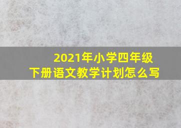 2021年小学四年级下册语文教学计划怎么写