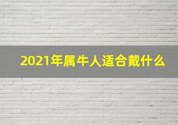 2021年属牛人适合戴什么