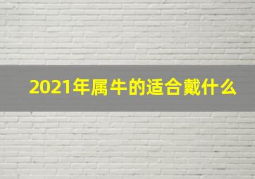 2021年属牛的适合戴什么