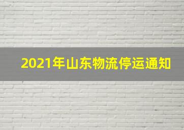 2021年山东物流停运通知