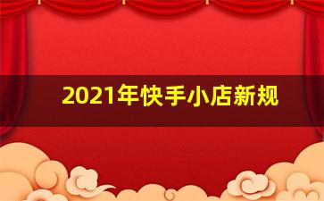 2021年快手小店新规