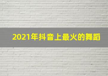 2021年抖音上最火的舞蹈