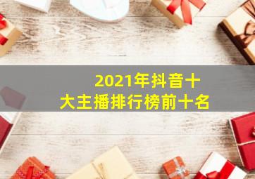 2021年抖音十大主播排行榜前十名