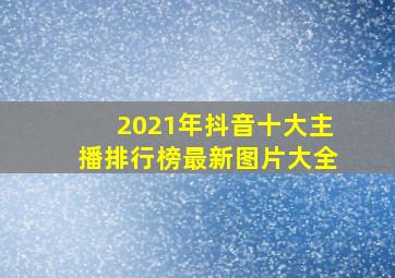 2021年抖音十大主播排行榜最新图片大全